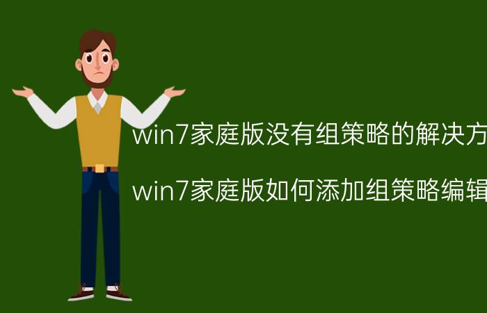 win7家庭版没有组策略的解决方法 win7家庭版如何添加组策略编辑器？